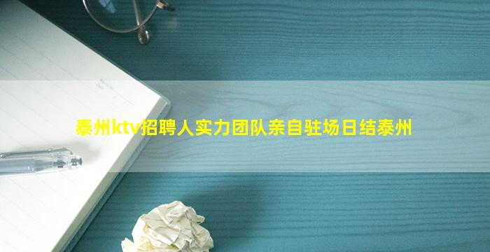 泰州ktv招聘人实力团队亲自驻场日结泰州